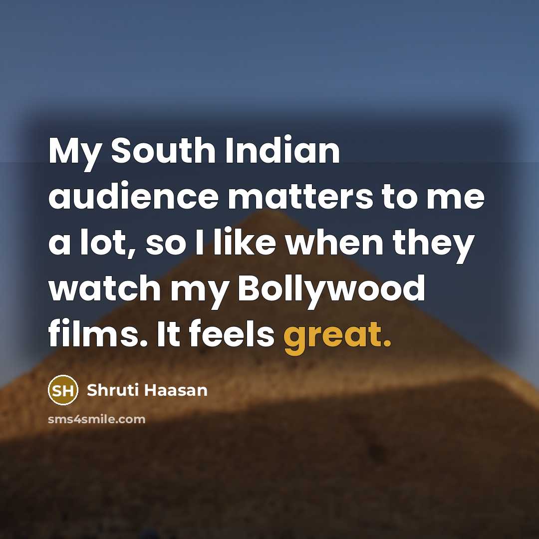“My South Indian audience matters to me a lot, so I like when they watch my Bollywood films. It feels great.” quote by Shruti Haasan