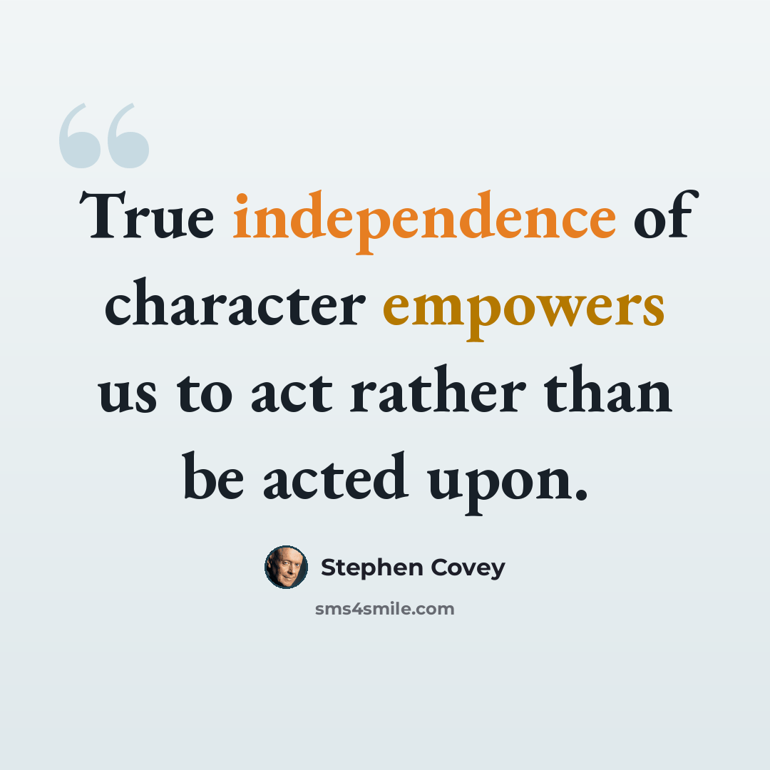 “True independence of character empowers us to act rather than be acted upon.” quote by Stephen Covey