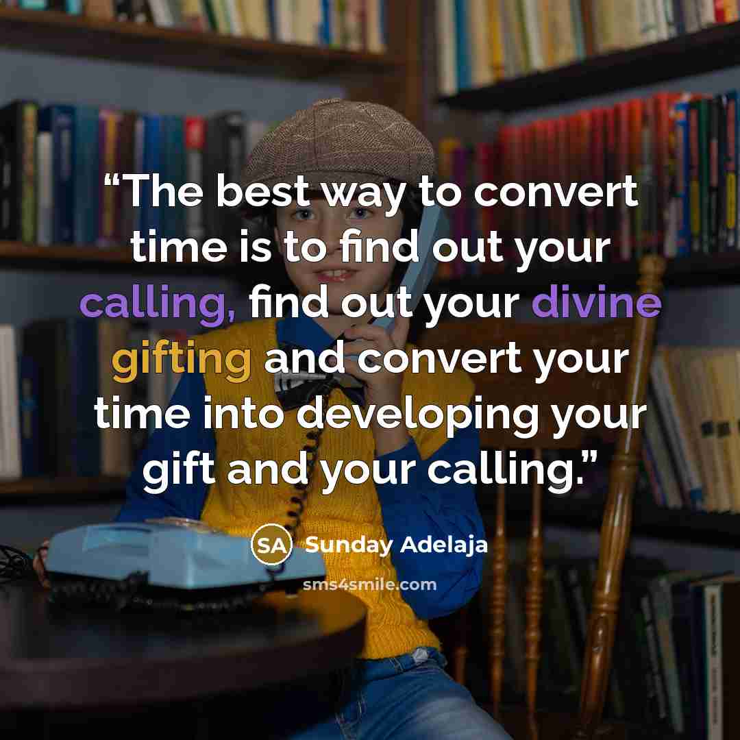 “The best way to convert time is to find out your calling, find out your divine gifting and convert your time into developing your gift and your calling.” quote by Sunday Adelaja