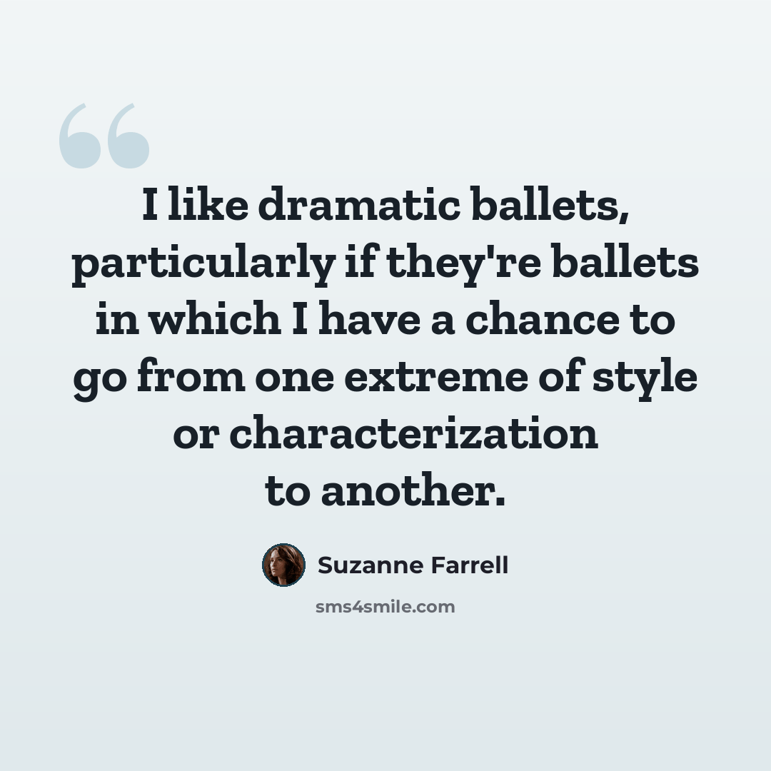 “I like dramatic ballets, particularly if they're ballets in which I have a chance to go from one extreme of style or characterization to another.” quote by Suzanne Farrell