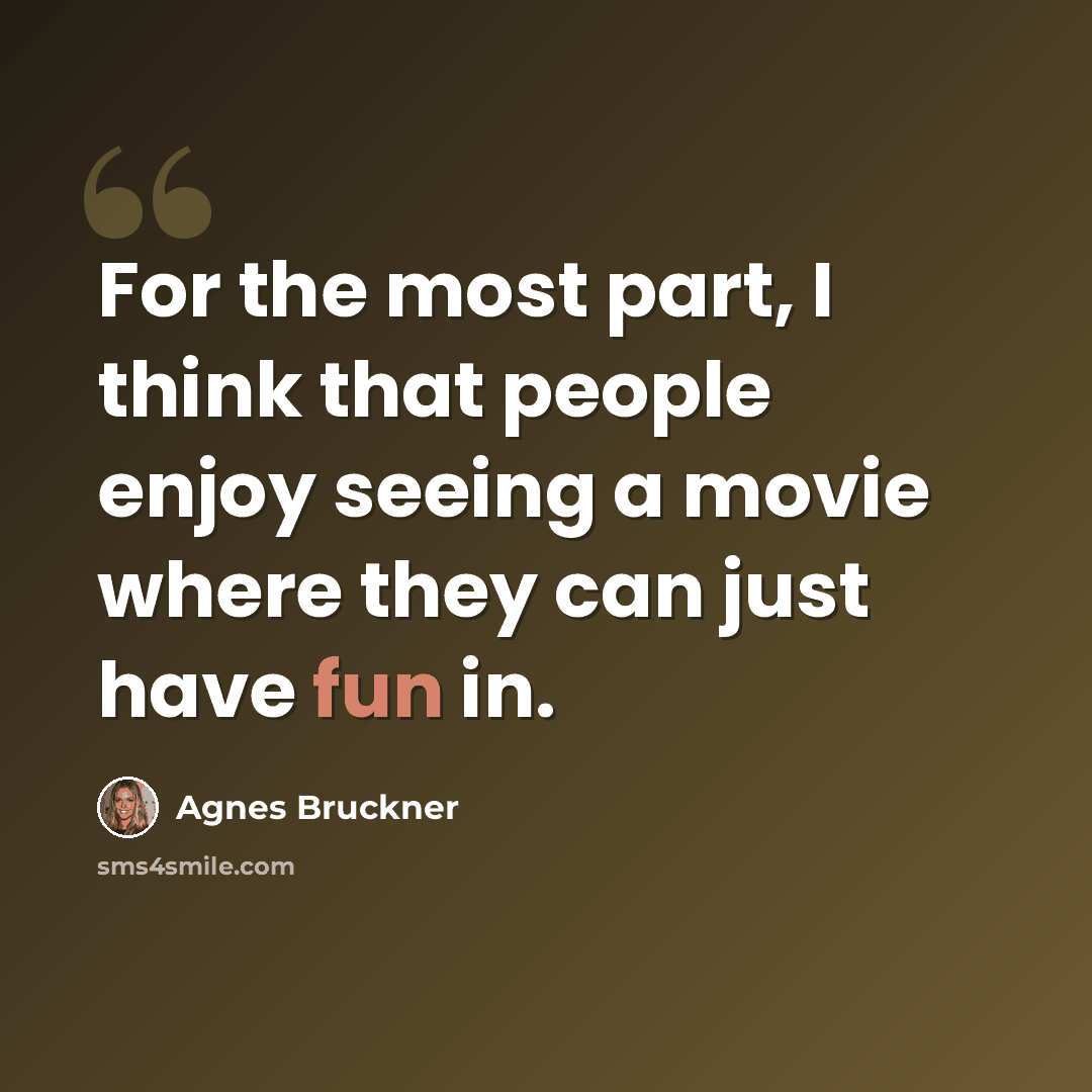 “For the most part, I think that people enjoy seeing a movie where they can just have fun in.” quote by Agnes Bruckner