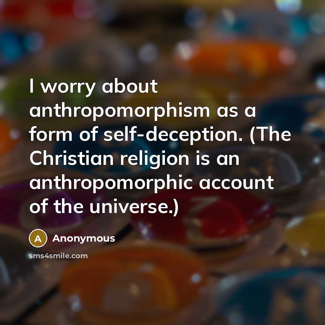 “I worry about anthropomorphism as a form of self-deception. (The Christian religion is an anthropomorphic account of the universe.)” quote by Anonymous