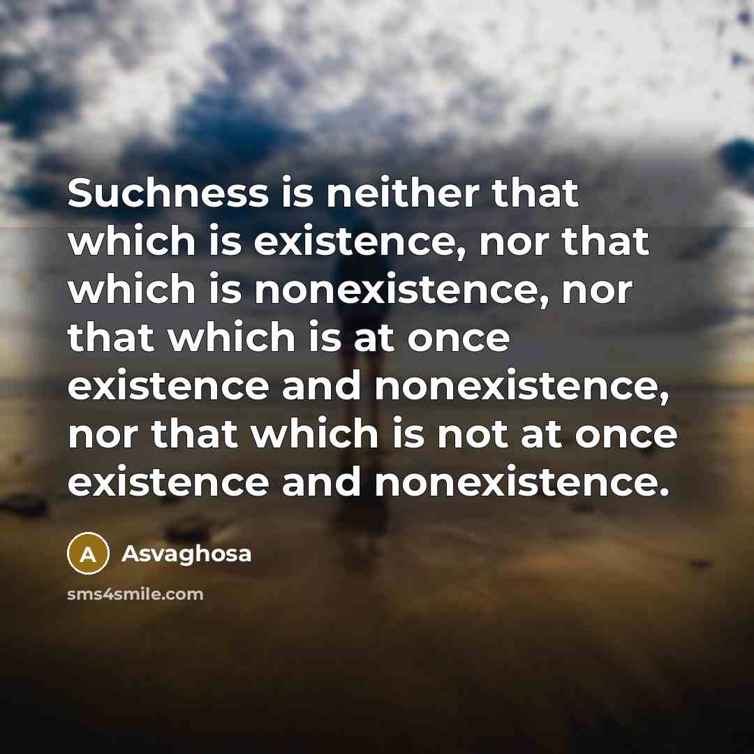 “Suchness is neither that which is existence, nor that which is nonexistence, nor that which is at once existence and nonexistence, nor that which is not at once existence and nonexistence.” quote by Asvaghosa
