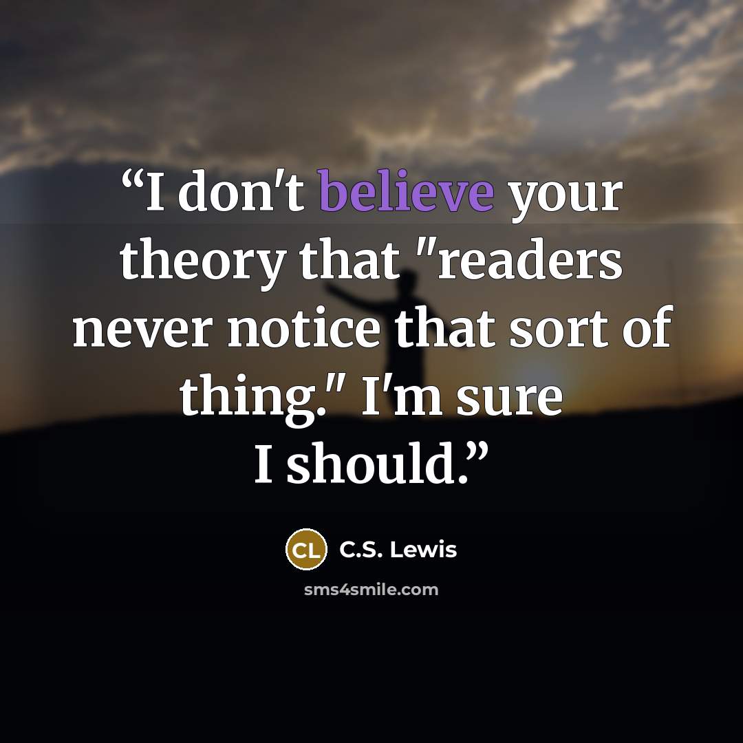 “I don't believe your theory that "readers never notice that sort of thing." I'm sure I should.” quote by C.S. Lewis
