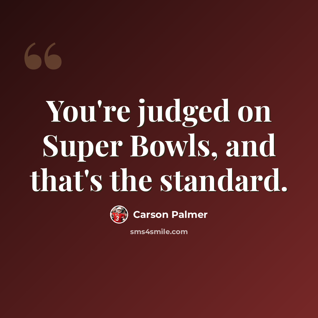 “You're judged on Super Bowls, and that's the standard.” quote by Carson Palmer