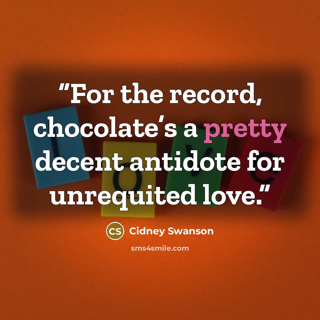 “For the record, chocolate’s a pretty decent antidote for unrequited love.” quote by Cidney Swanson