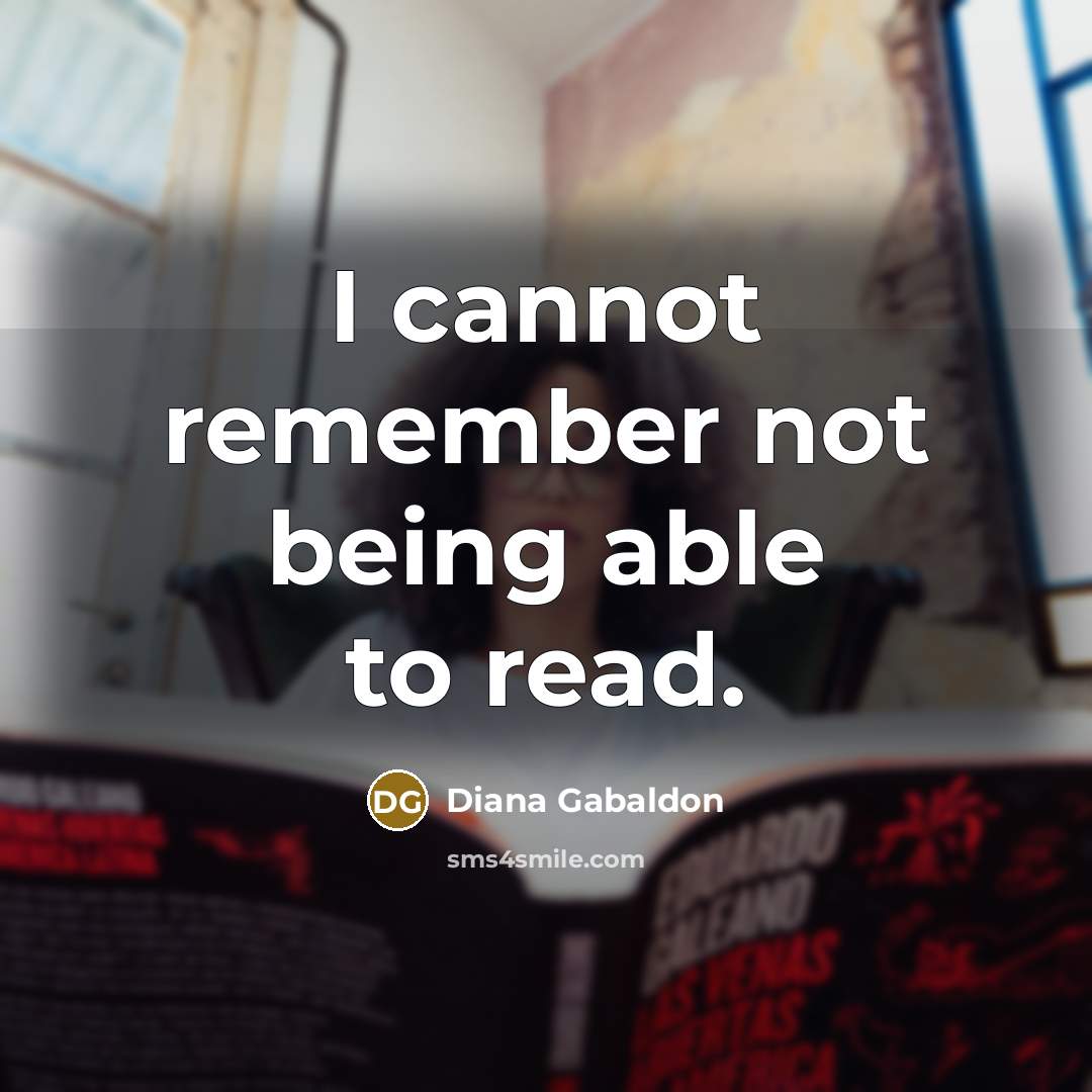 “I cannot remember not being able to read.” quote by Diana Gabaldon