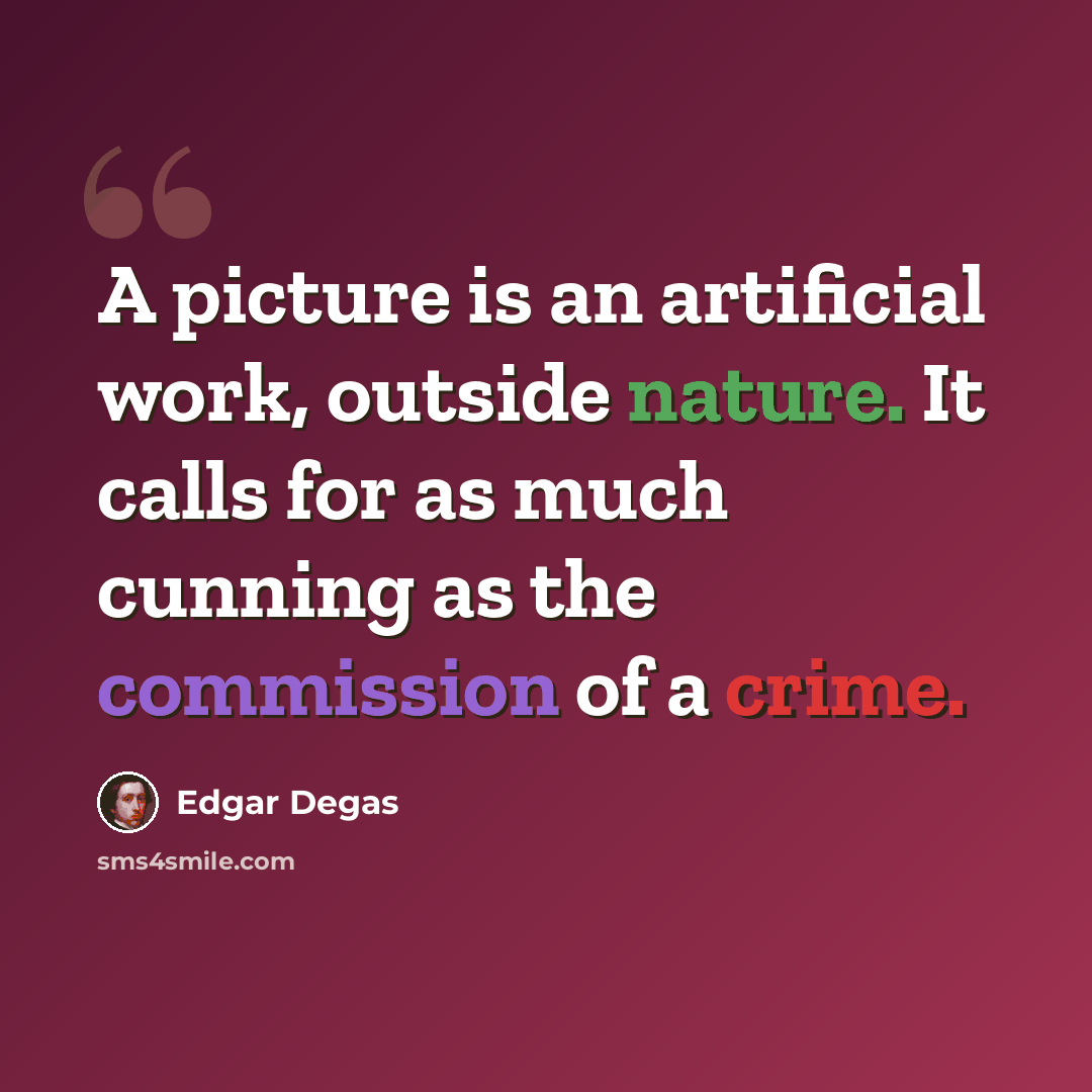 “A picture is an artificial work, outside nature. It calls for as much cunning as the commission of a crime.” quote by Edgar Degas