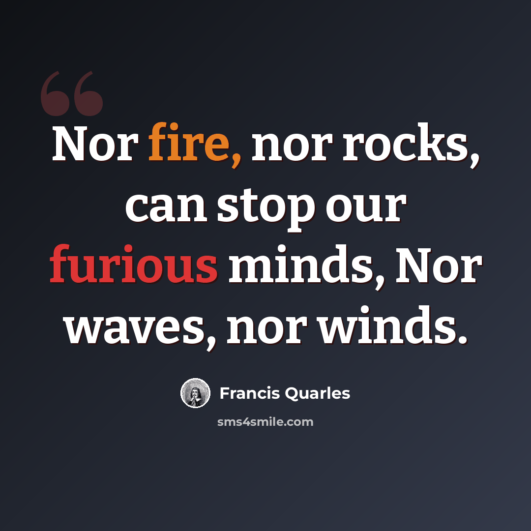“Nor fire, nor rocks, can stop our furious minds, Nor waves, nor winds.” quote by Francis Quarles