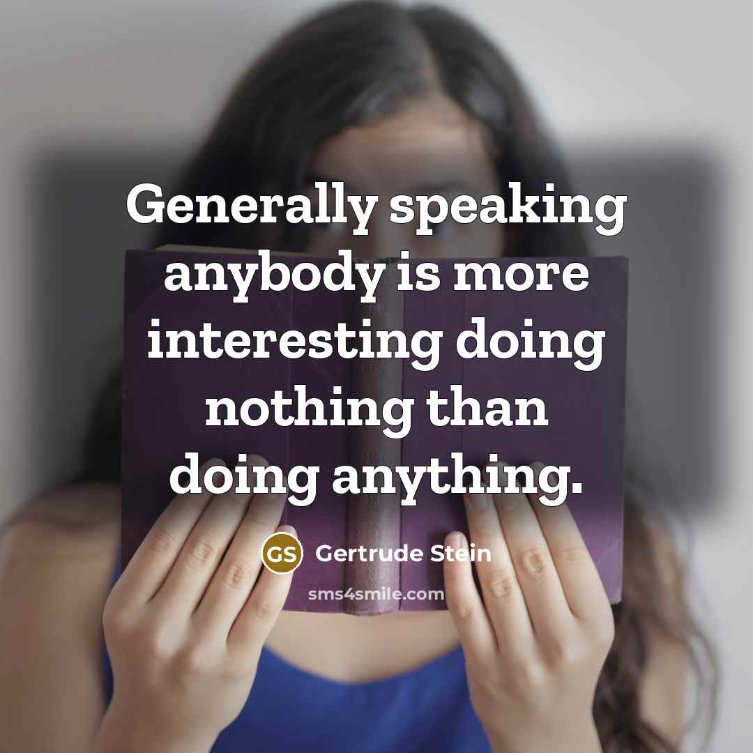 “Generally speaking anybody is more interesting doing nothing than doing anything.” quote by Gertrude Stein