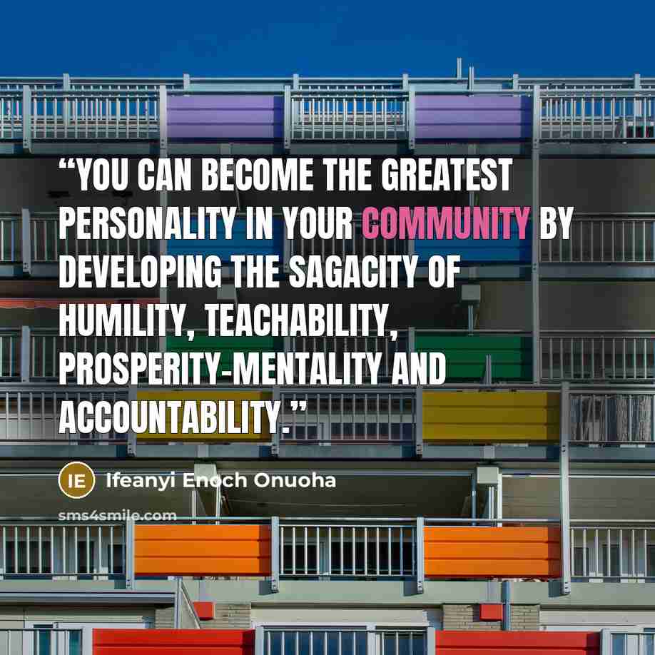 “You can become the greatest personality in your community by developing the sagacity of humility, teachability, prosperity-mentality and accountability.” quote by Ifeanyi Enoch Onuoha