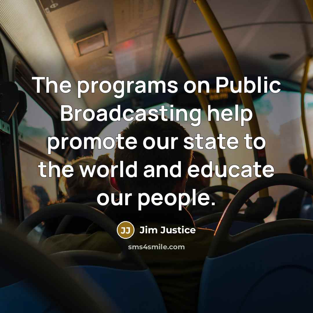 “The programs on Public Broadcasting help promote our state to the world and educate our people.” quote by Jim Justice