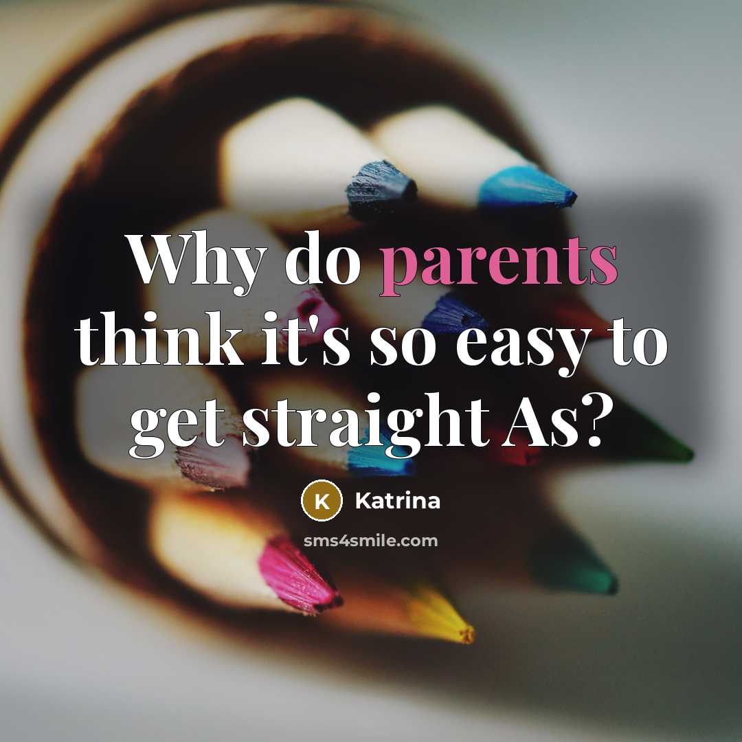 “Why do parents think it's so easy to get straight As?” quote by Katrina