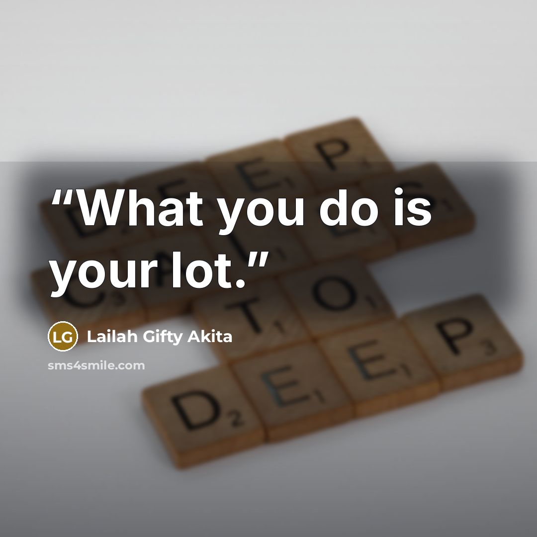 “What you do is your lot.” quote by Lailah Gifty Akita