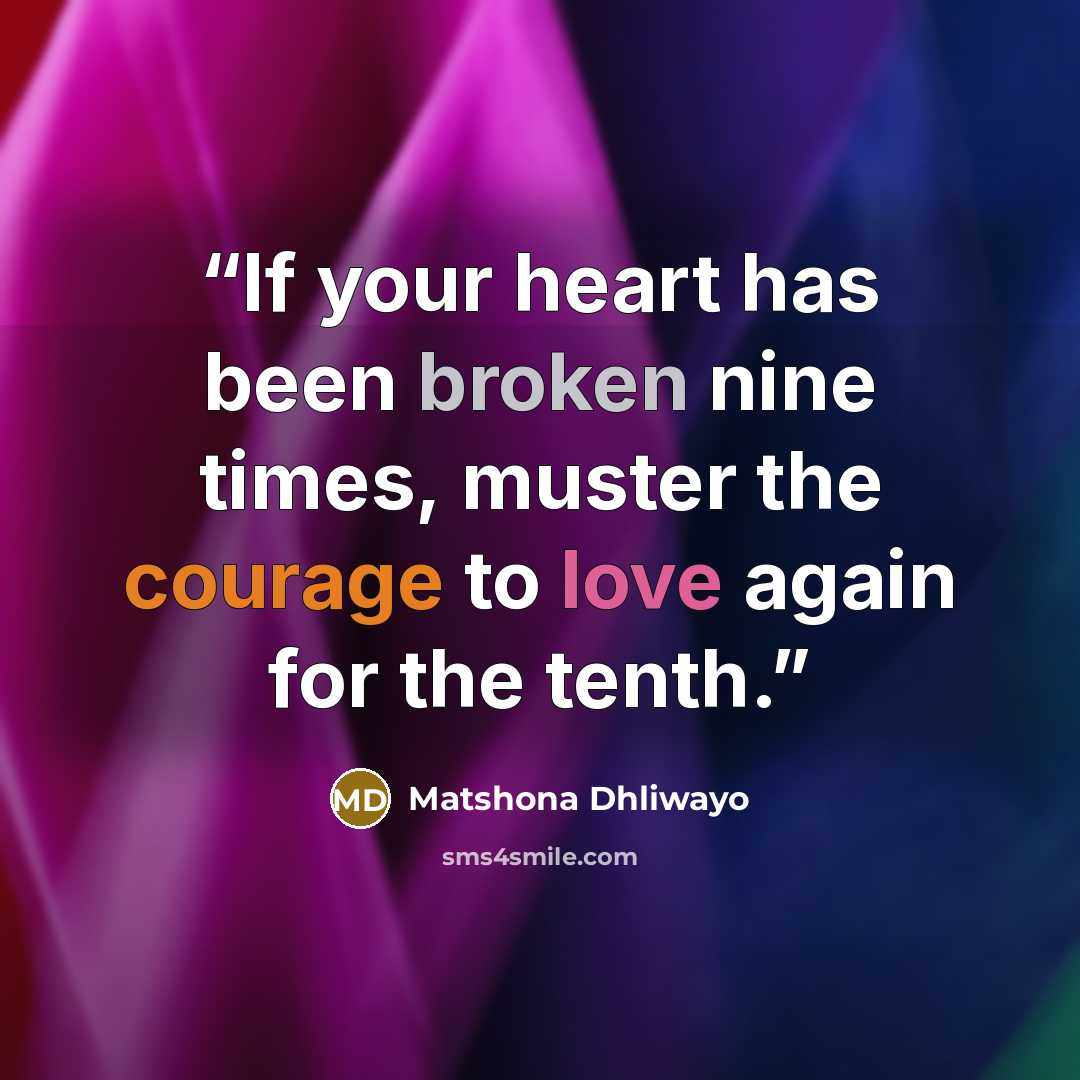 “If your heart has been broken nine times, muster the courage to love again for the tenth.” quote by Matshona Dhliwayo