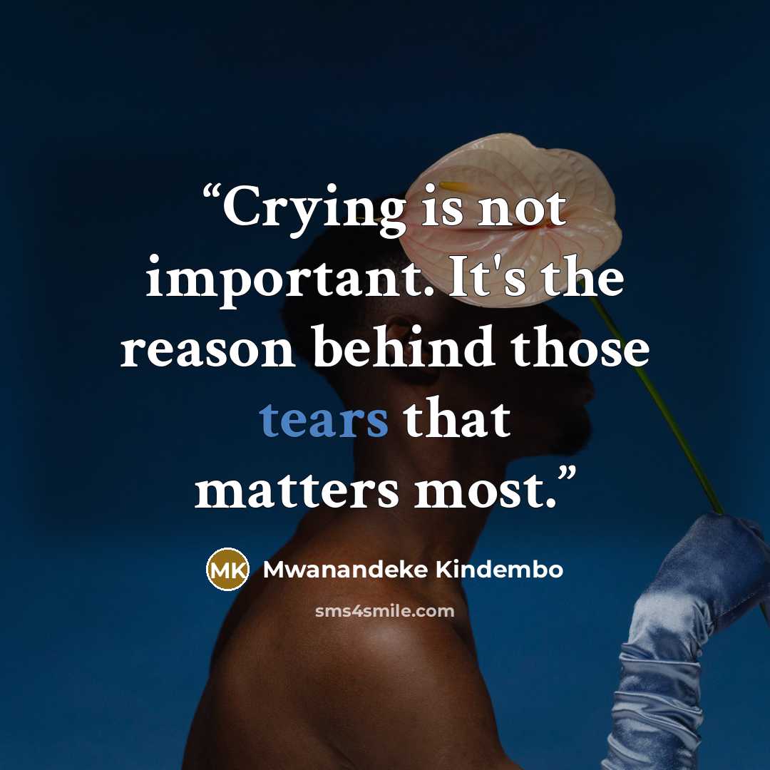 “Crying is not important. It's the reason behind those tears that matters most.” quote by Mwanandeke Kindembo