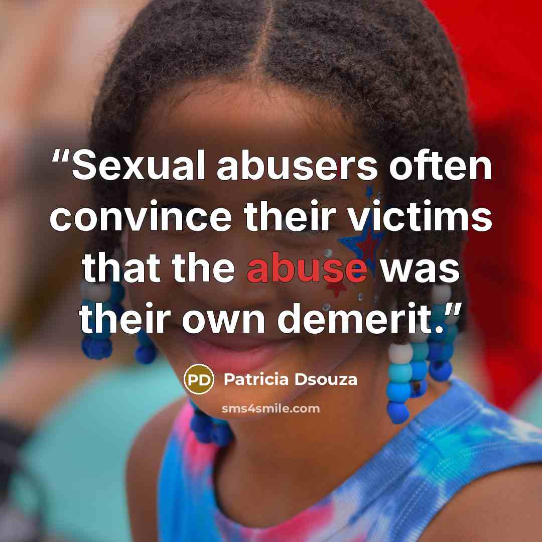 “Sexual abusers often convince their victims that the abuse was their own demerit.” quote by Patricia Dsouza