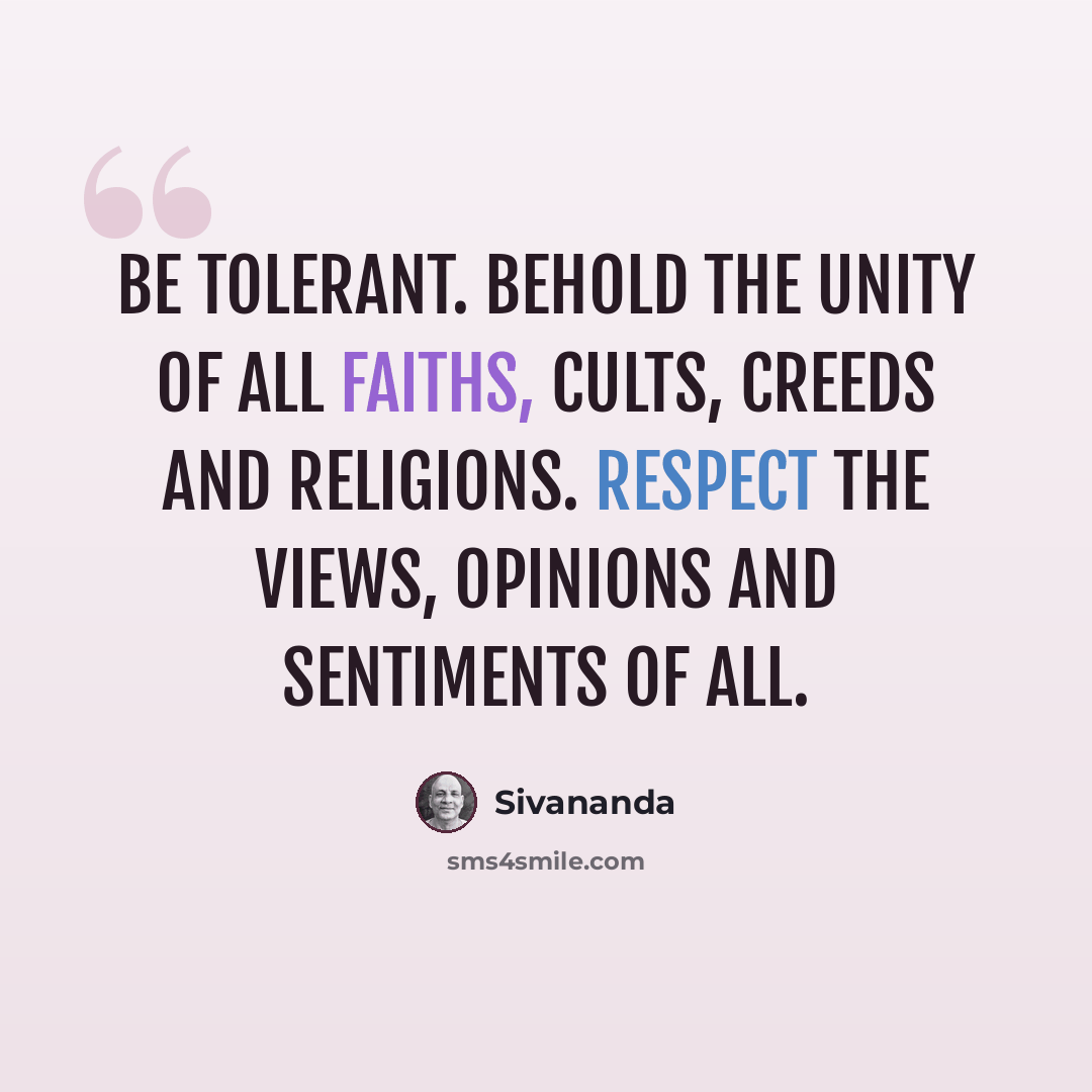 “Be tolerant. Behold the unity of all faiths, cults, creeds and religions. Respect the views, opinions and sentiments of all.” quote by Sivananda