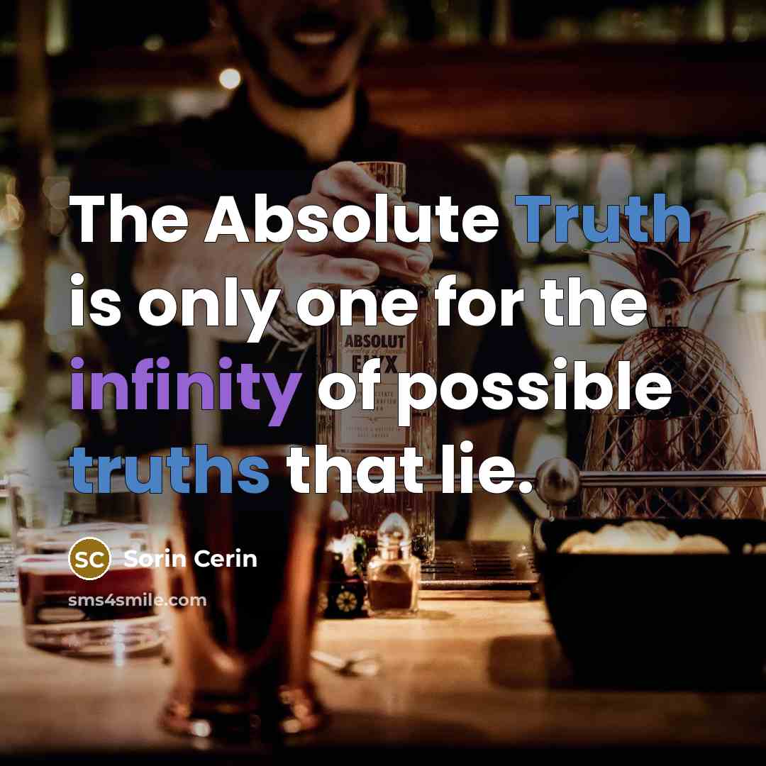 “The Absolute Truth is only one for the infinity of possible truths that lie.” quote by Sorin Cerin