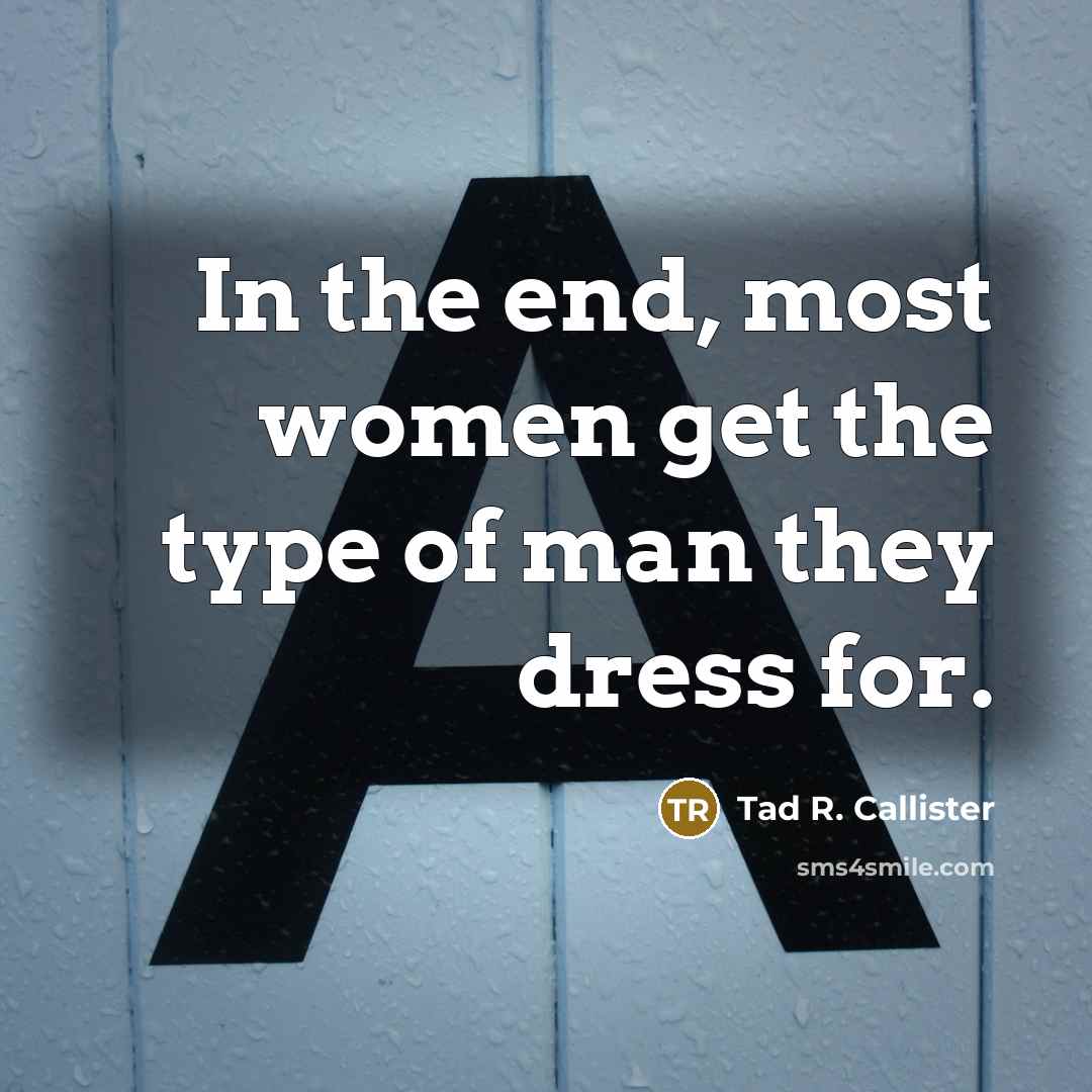“In the end, most women get the type of man they dress for.” quote by Tad R. Callister