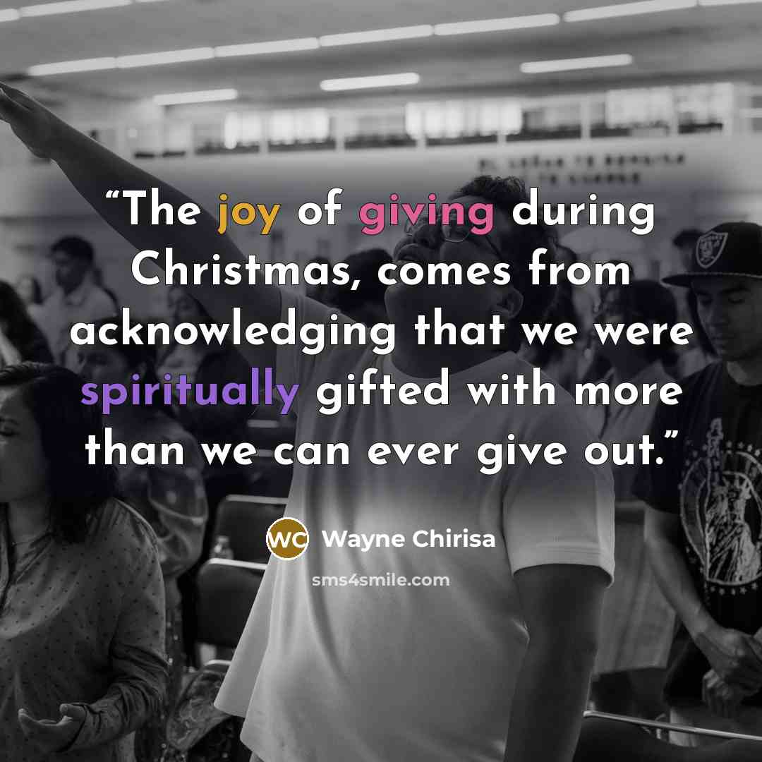 “The joy of giving during Christmas, comes from acknowledging that we were spiritually gifted with more than we can ever give out.” quote by Wayne Chirisa