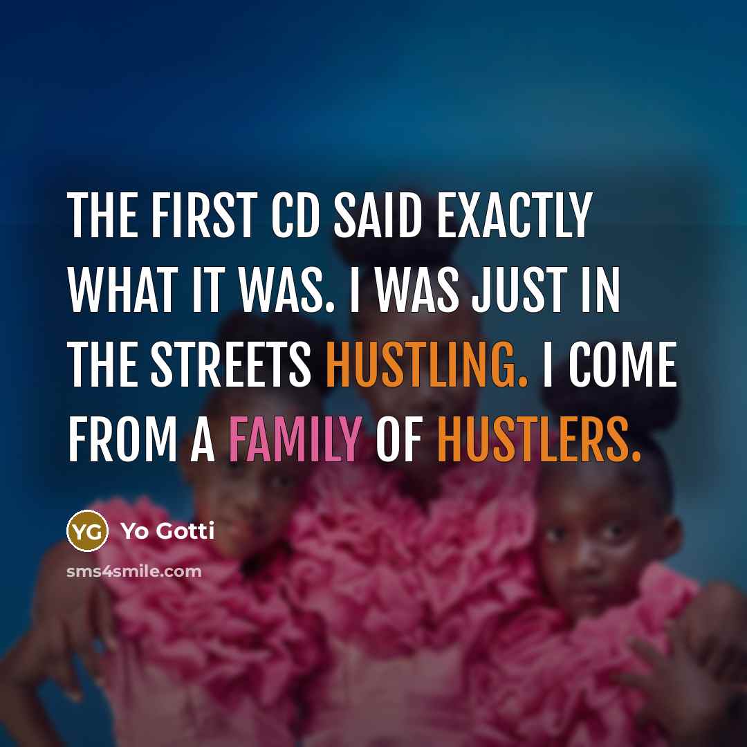 “The first CD said exactly what it was. I was just in the streets hustling. I come from a family of hustlers.” quote by Yo Gotti