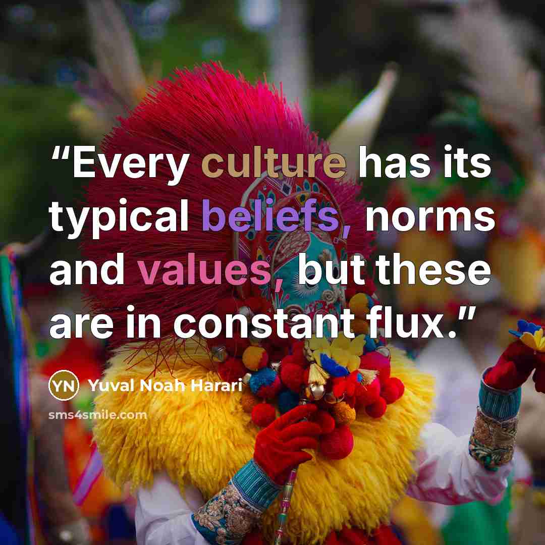 “Every culture has its typical beliefs, norms and values, but these are in constant flux.” quote by Yuval Noah Harari