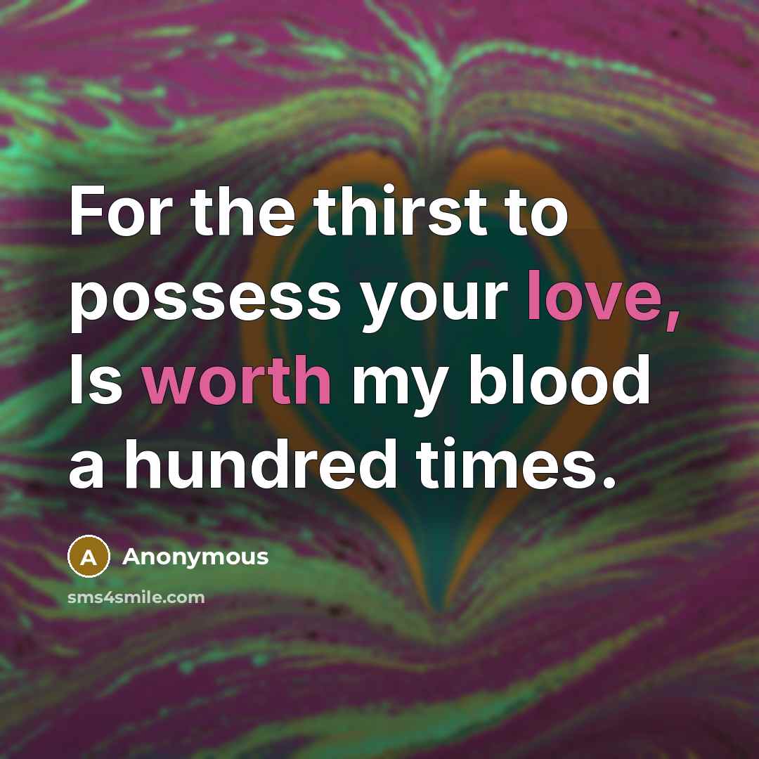 “For the thirst to possess your love, Is worth my blood a hundred times.” quote by Anonymous