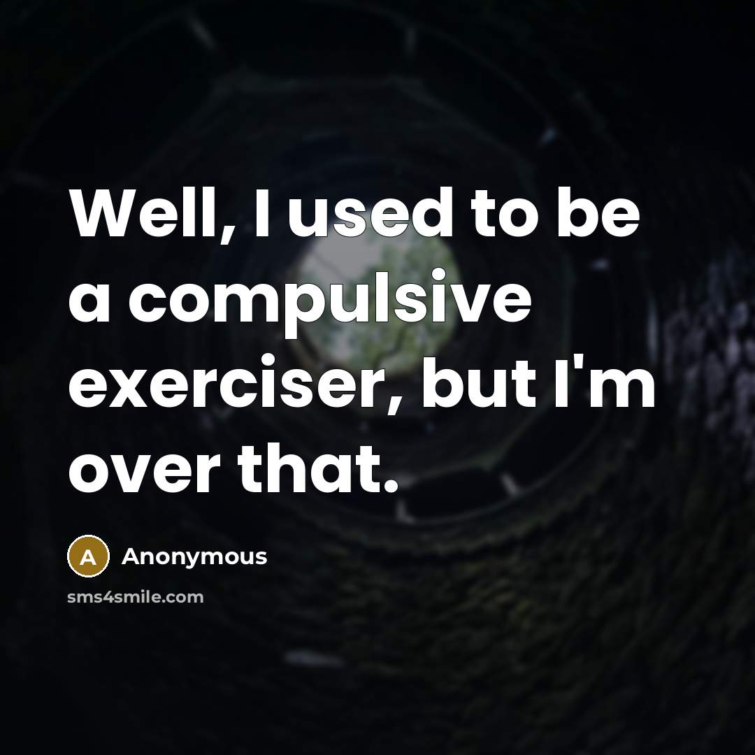 “Well, I used to be a compulsive exerciser, but I'm over that.” quote by Anonymous