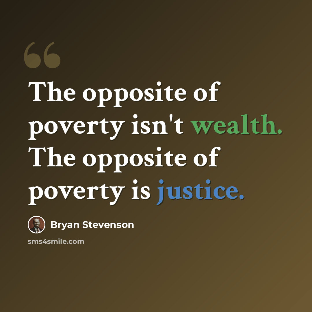 “The opposite of poverty isn't wealth. The opposite of poverty is justice.” quote by Bryan Stevenson