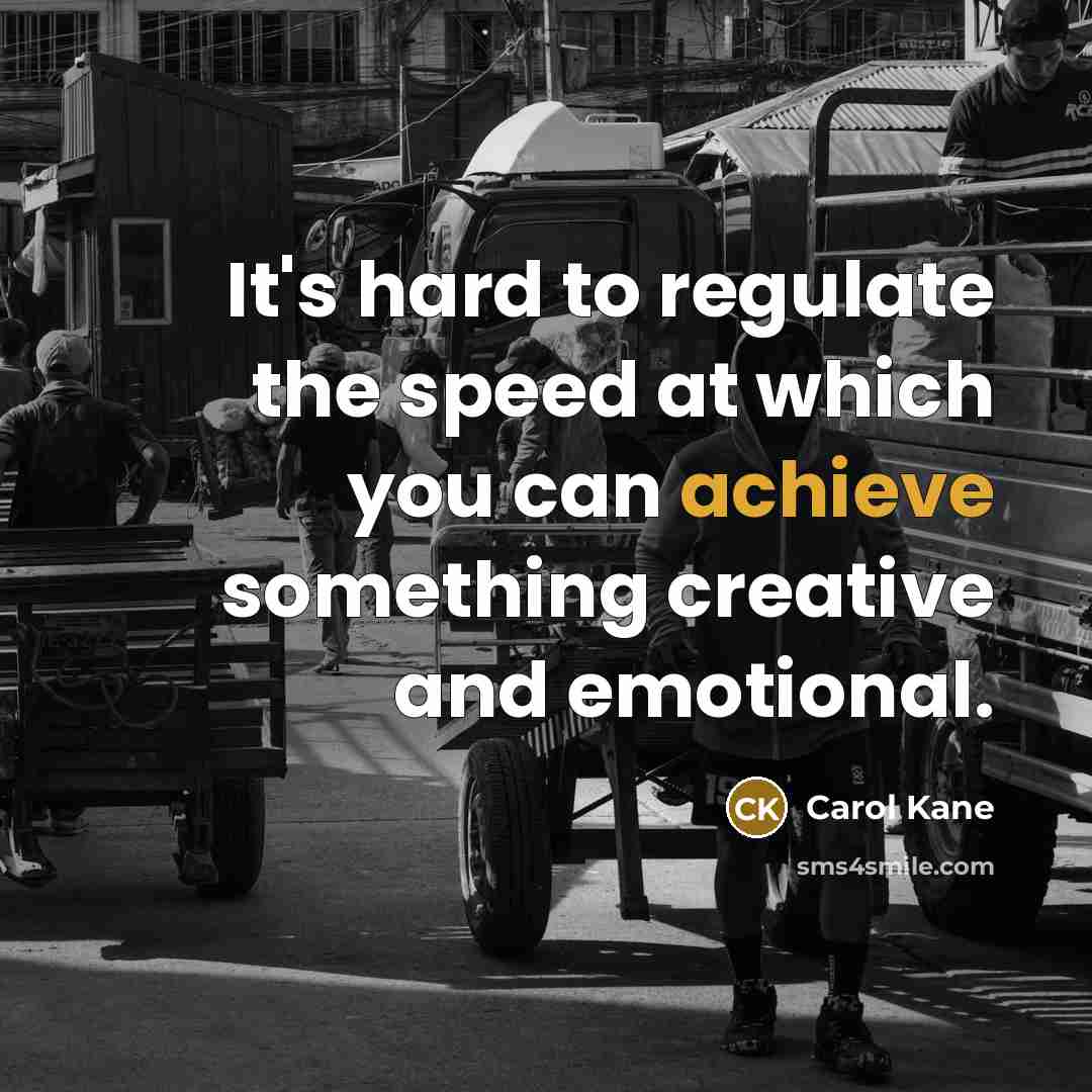“It's hard to regulate the speed at which you can achieve something creative and emotional.” quote by Carol Kane