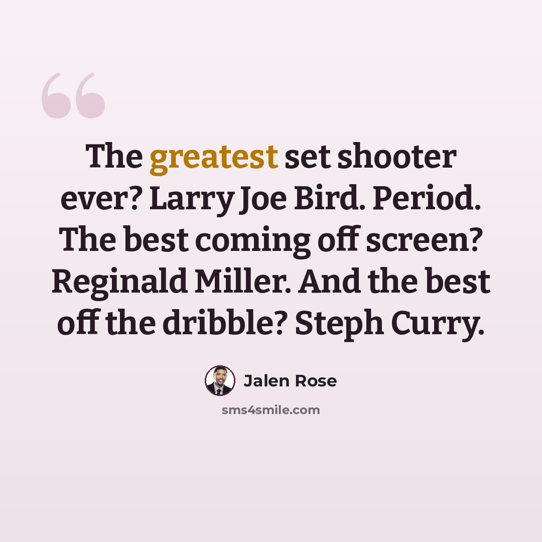 “The greatest set shooter ever? Larry Joe Bird. Period. The best coming off screen? Reginald Miller. And the best off the dribble? Steph Curry.” quote by Jalen Rose