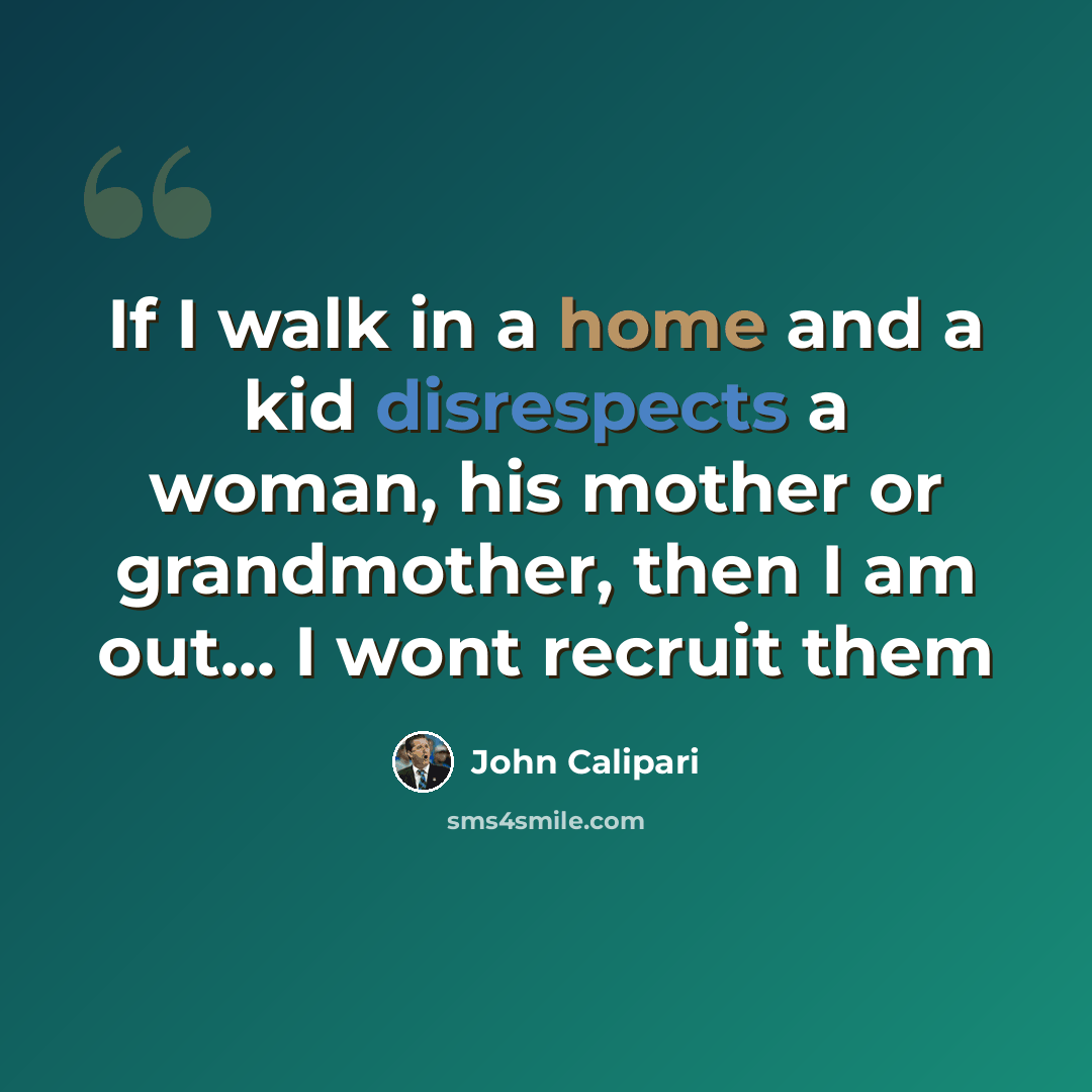 “If I walk in a home and a kid disrespects a woman, his mother or grandmother, then I am out... I wont recruit them” quote by John Calipari