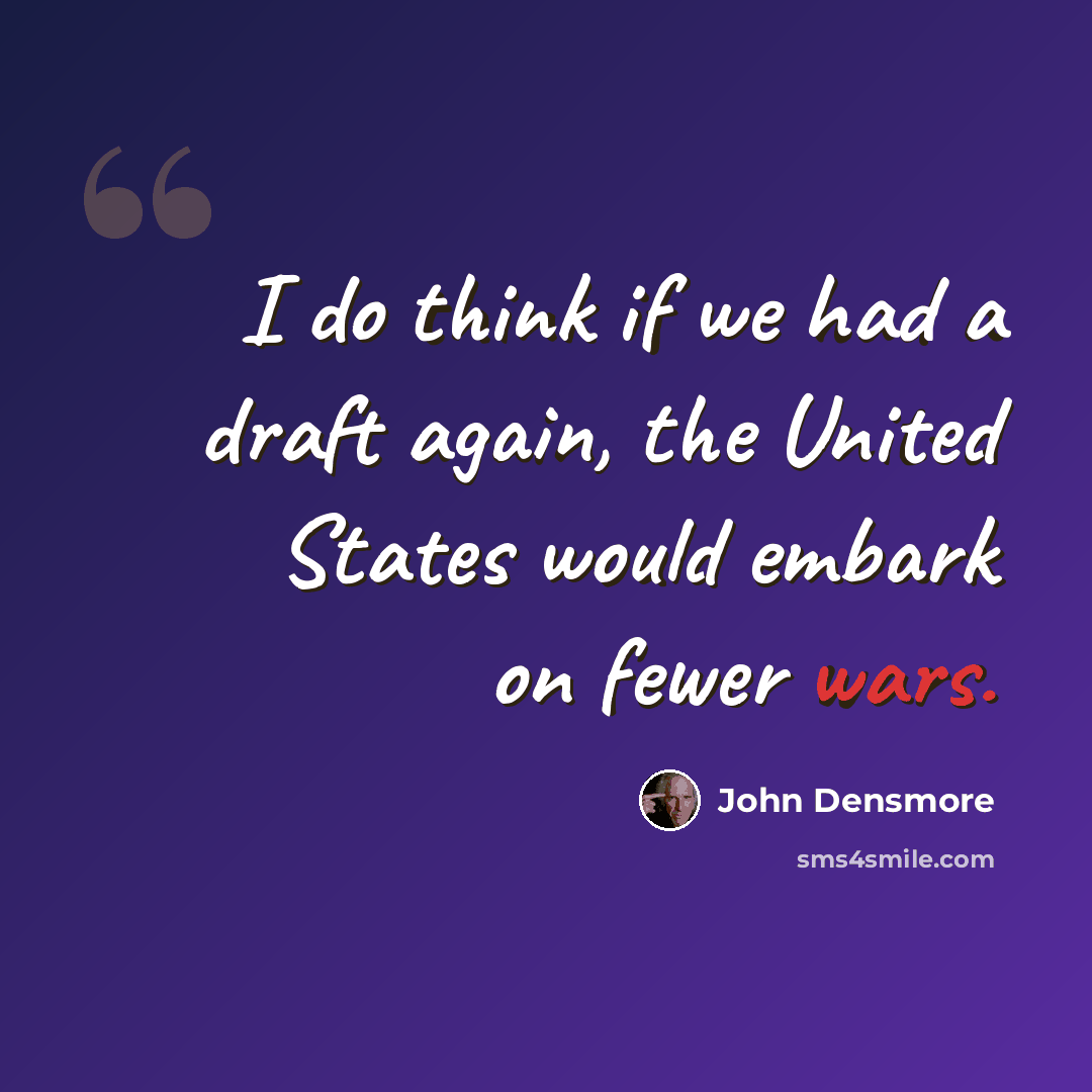 “I do think if we had a draft again, the United States would embark on fewer wars.” quote by John Densmore