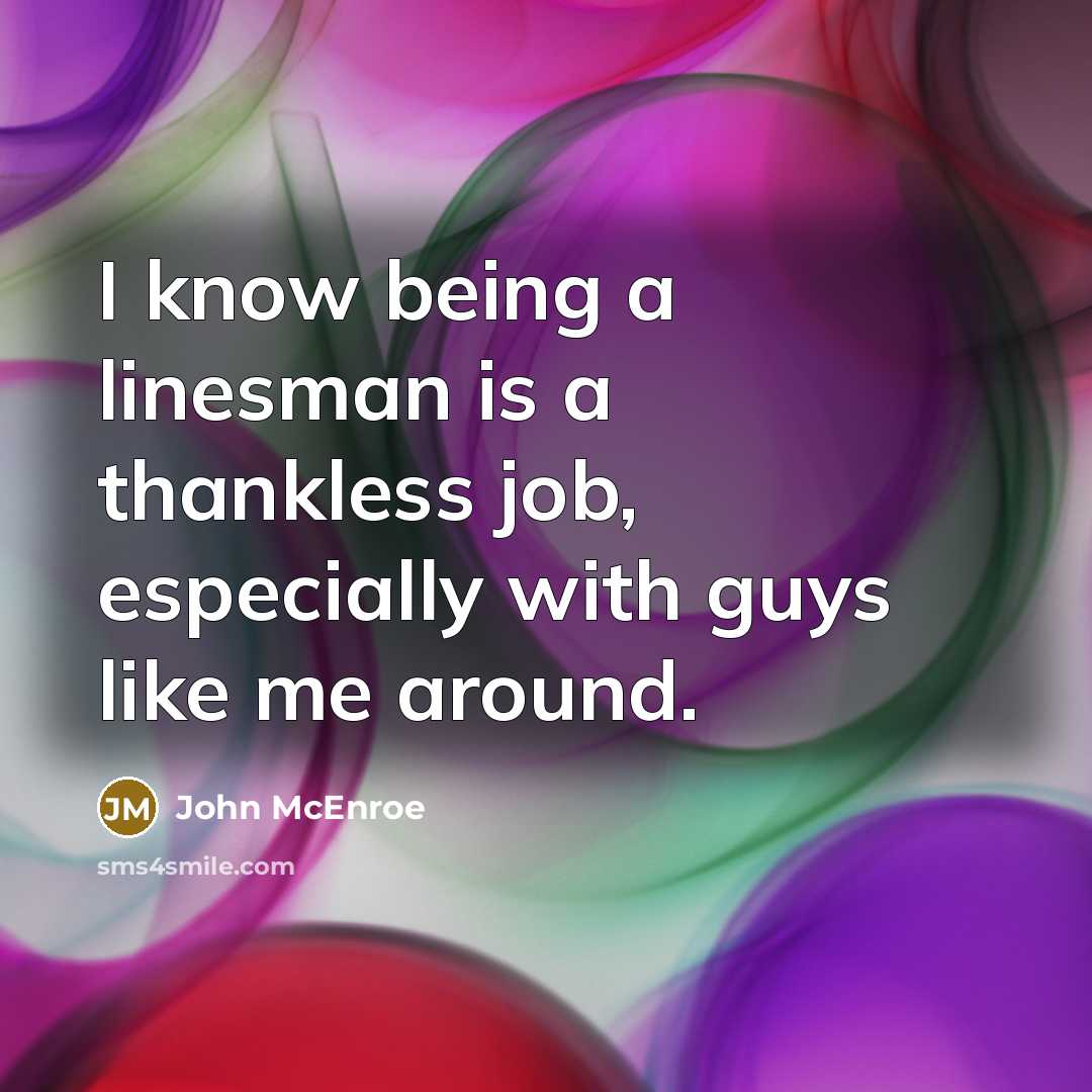 “I know being a linesman is a thankless job, especially with guys like me around.” quote by John McEnroe