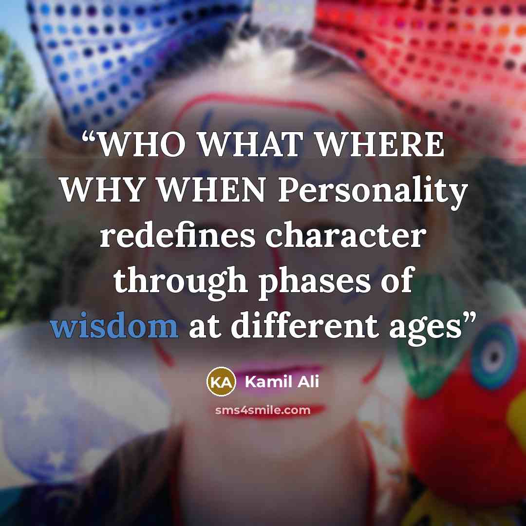 “WHO WHAT WHERE WHY WHEN Personality redefines character through phases of wisdom at different ages” quote by Kamil Ali