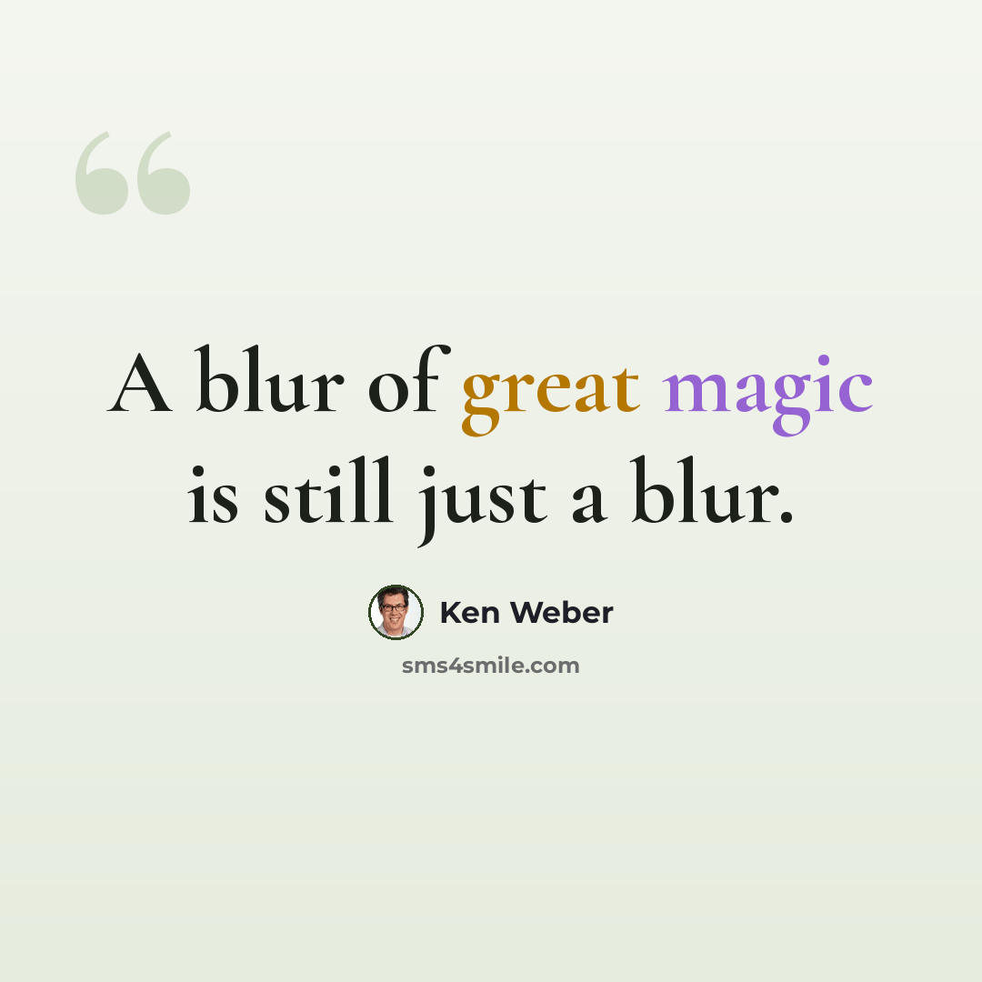 “A blur of great magic is still just a blur.” quote by Ken Weber