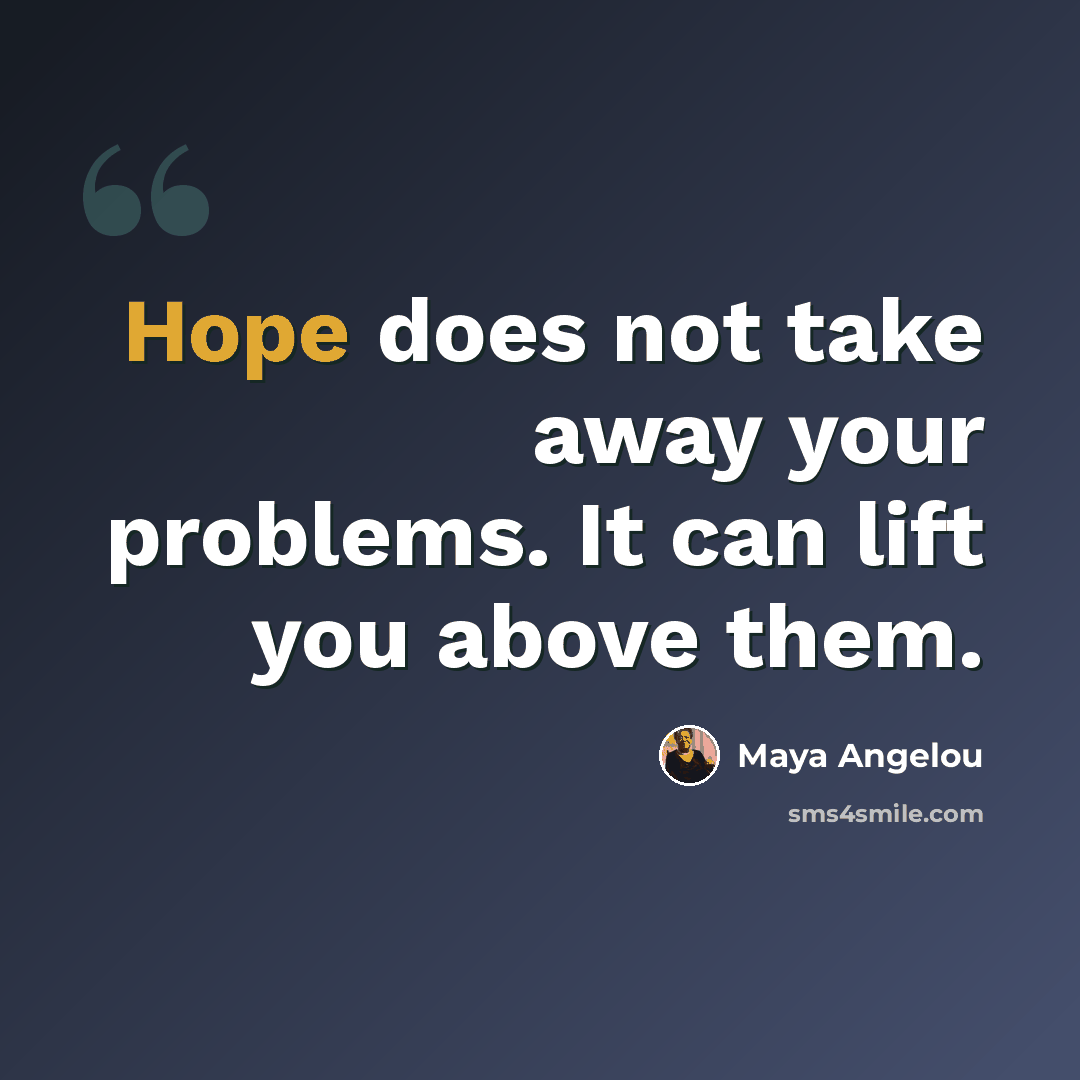 “Hope does not take away your problems. It can lift you above them.” quote by Maya Angelou