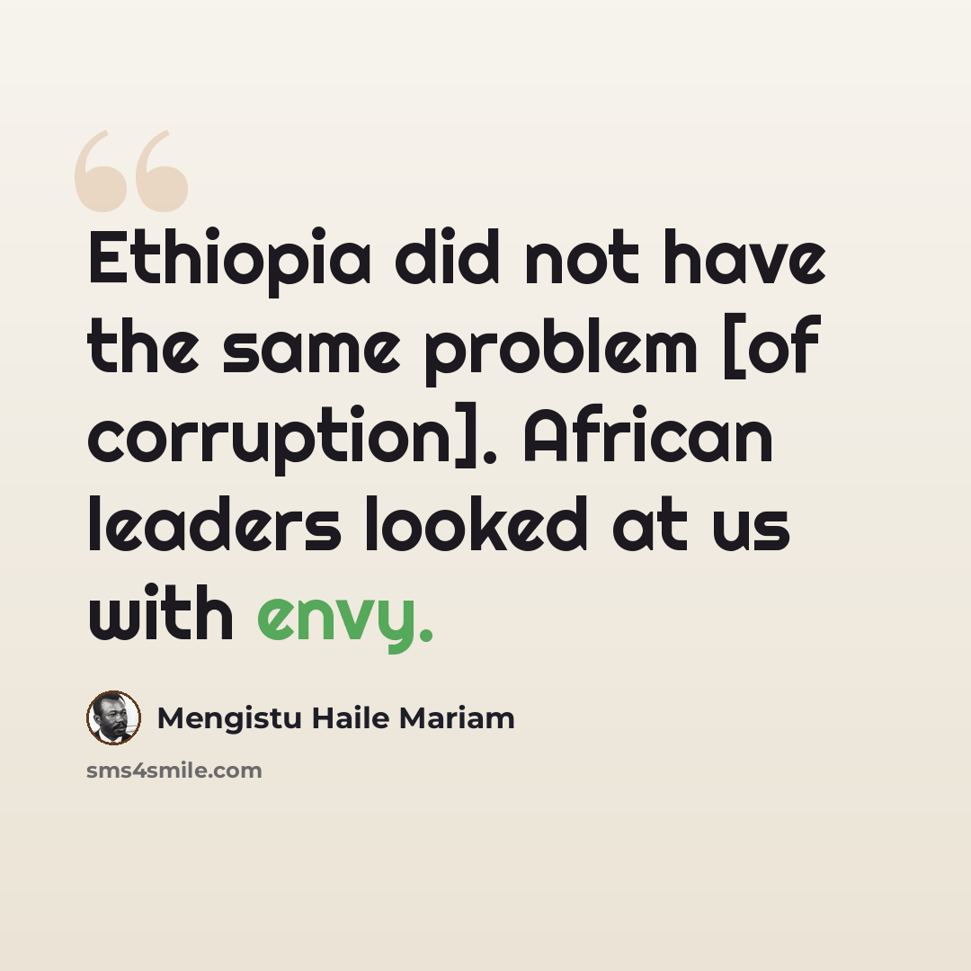 “Ethiopia did not have the same problem [of corruption]. African leaders looked at us with envy.” quote by Mengistu Haile Mariam