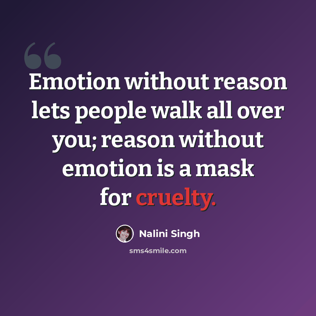 “Emotion without reason lets people walk all over you; reason without emotion is a mask for cruelty.” quote by Nalini Singh