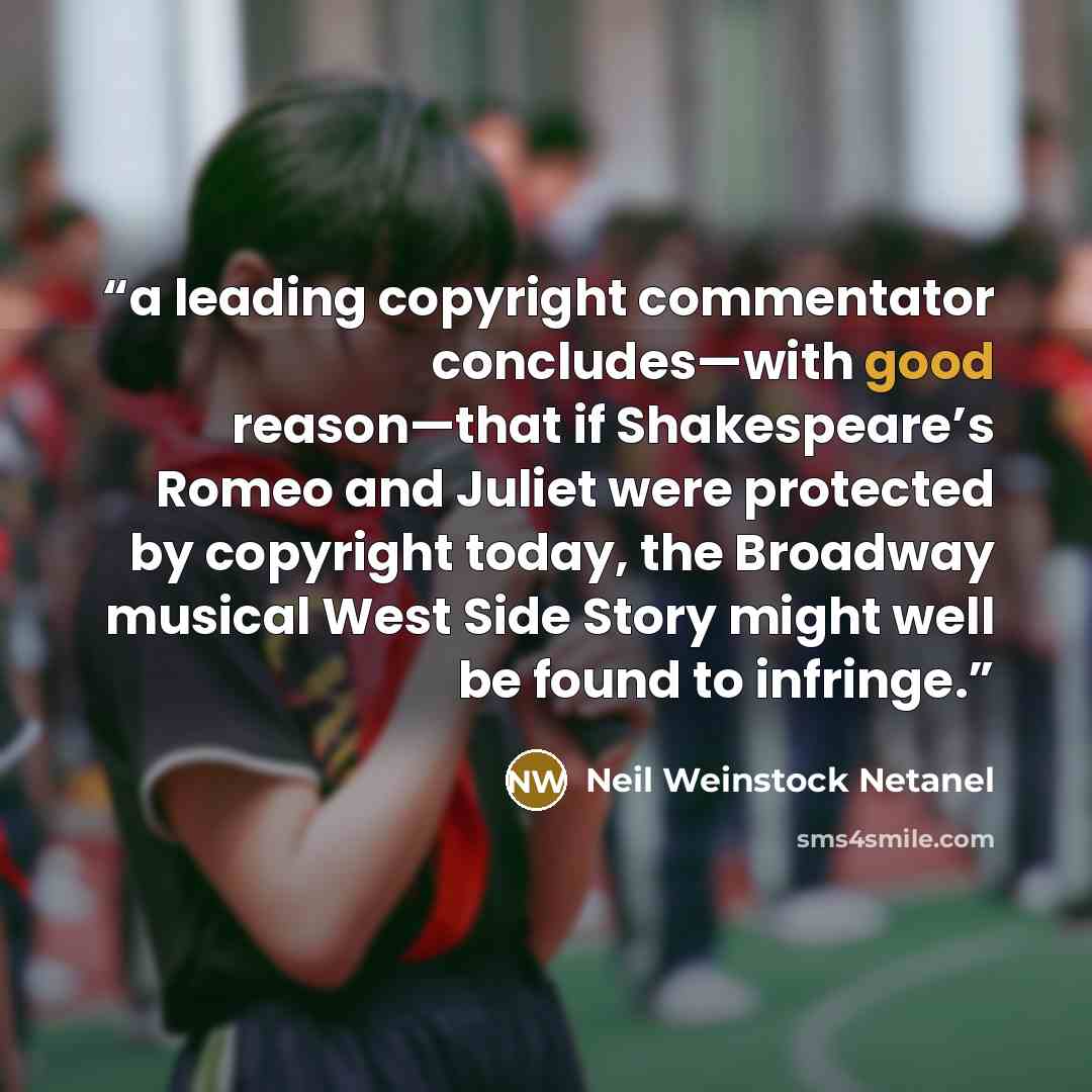 “a leading copyright commentator concludes—with good reason—that if Shakespeare’s Romeo and Juliet were protected by copyright today, the Broadway musical West Side Story might well be found to infringe.” quote by Neil Weinstock Netanel