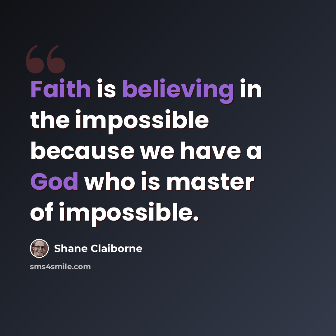 “Faith is believing in the impossible because we have a God who is master of impossible.” quote by Shane Claiborne
