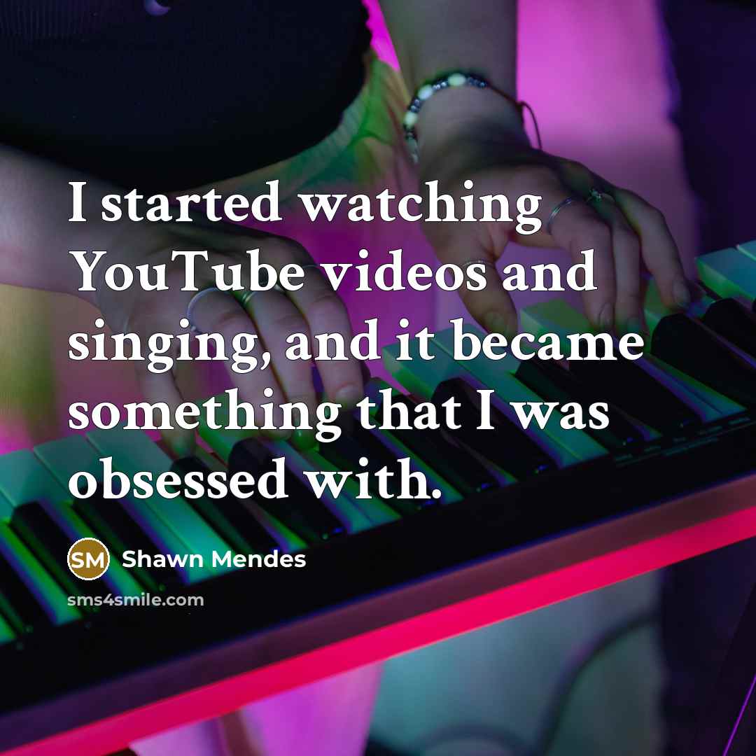 “I started watching YouTube videos and singing, and it became something that I was obsessed with.” quote by Shawn Mendes
