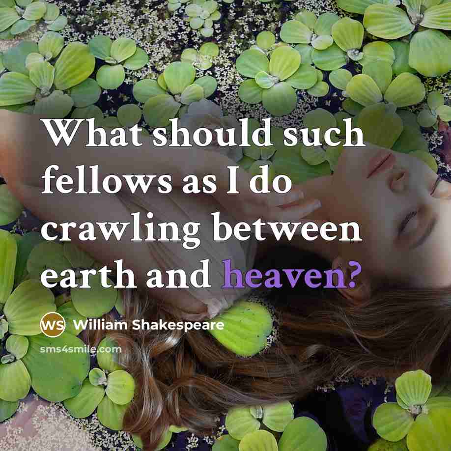 “What should such fellows as I do crawling between earth and heaven?” quote by William Shakespeare