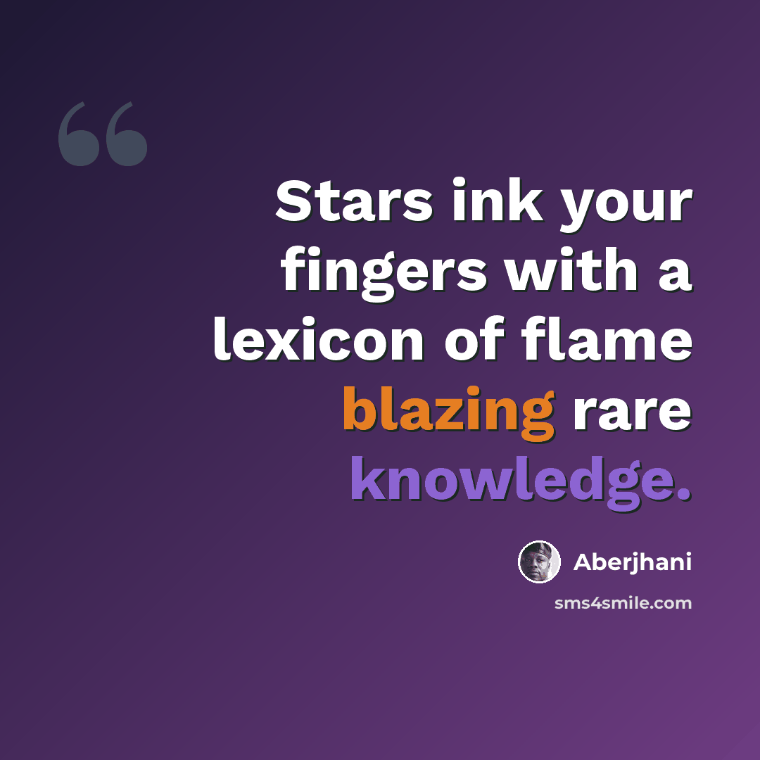 “Stars ink your fingers with a lexicon of flame blazing rare knowledge.” quote by Aberjhani