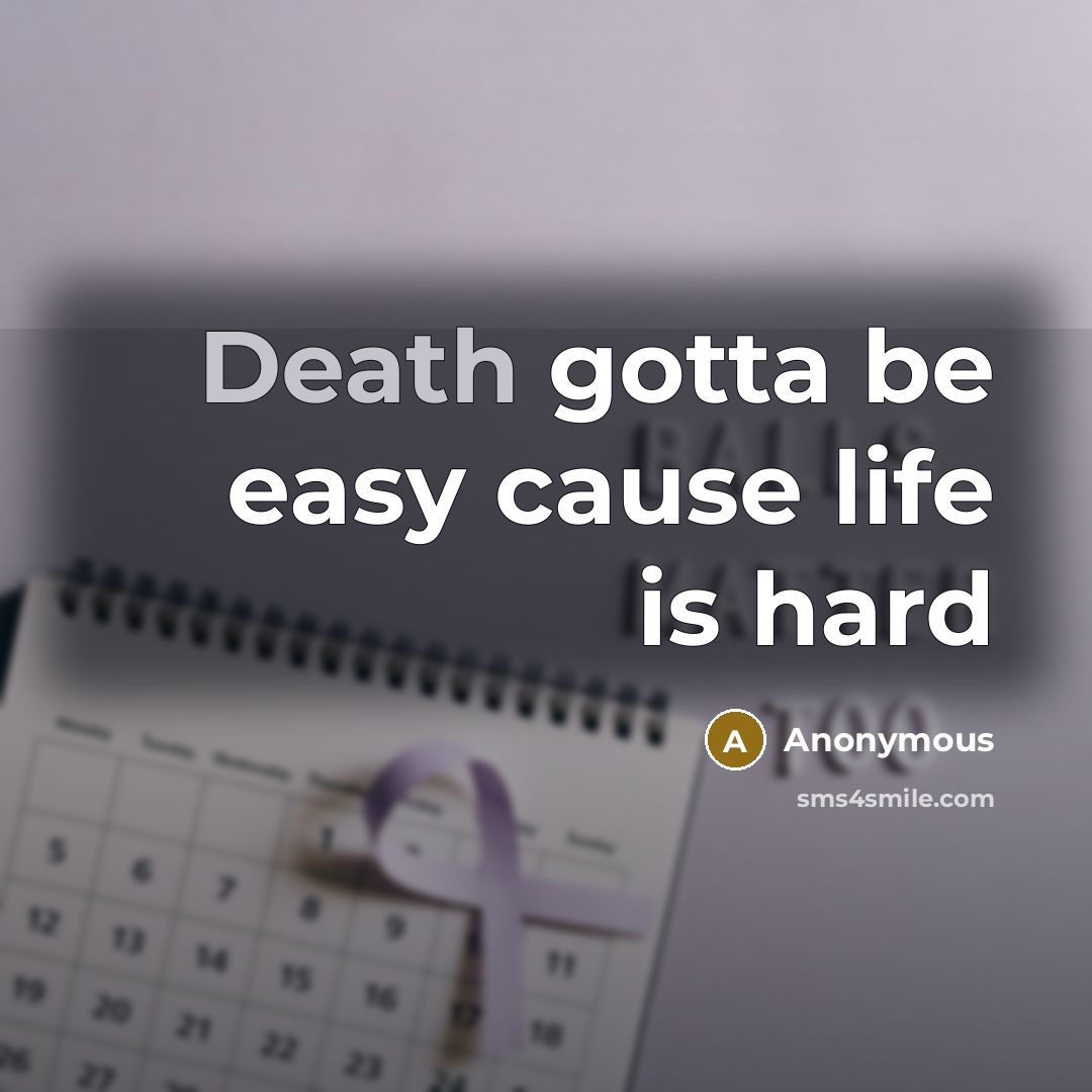 “Death gotta be easy cause life is hard” quote by Anonymous