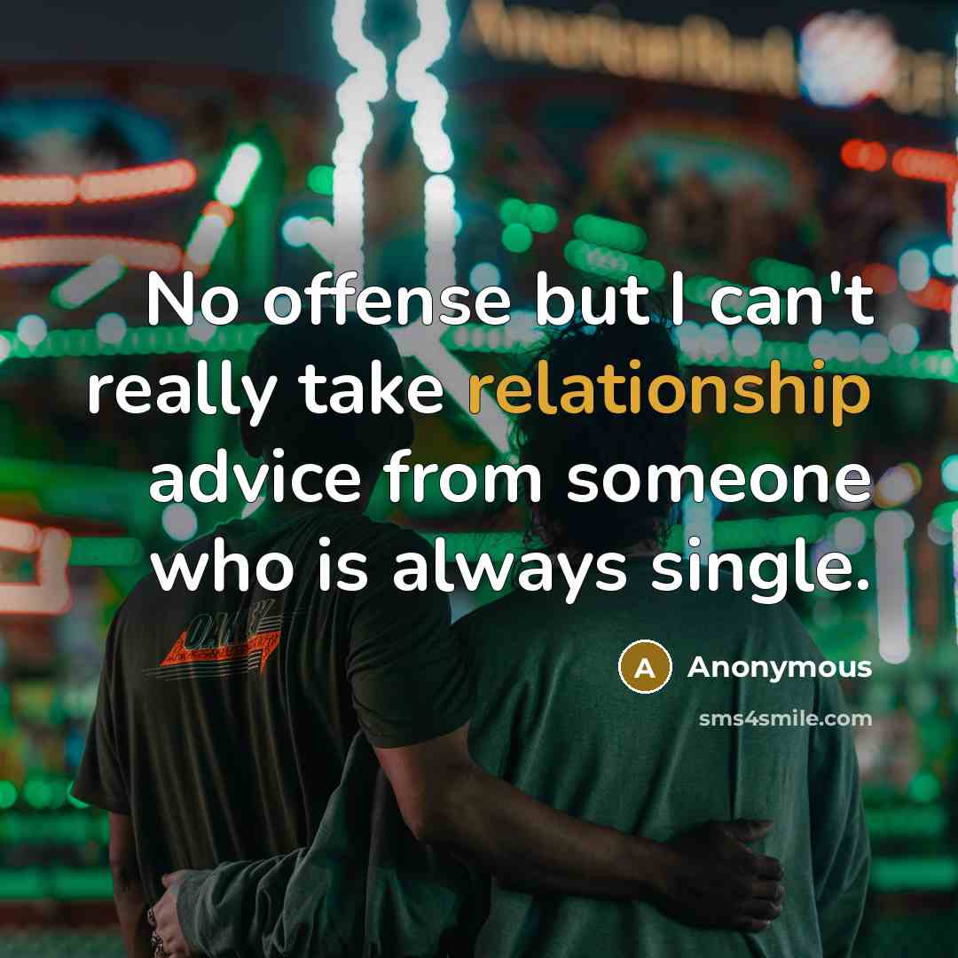 “No offense but I can't really take relationship advice from someone who is always single.” quote by Anonymous
