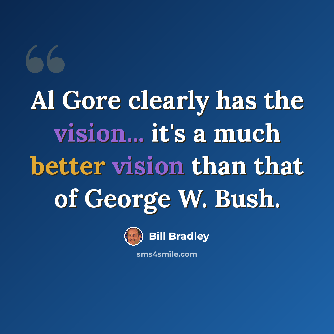 “Al Gore clearly has the vision... it's a much better vision than that of George W. Bush.” quote by Bill Bradley