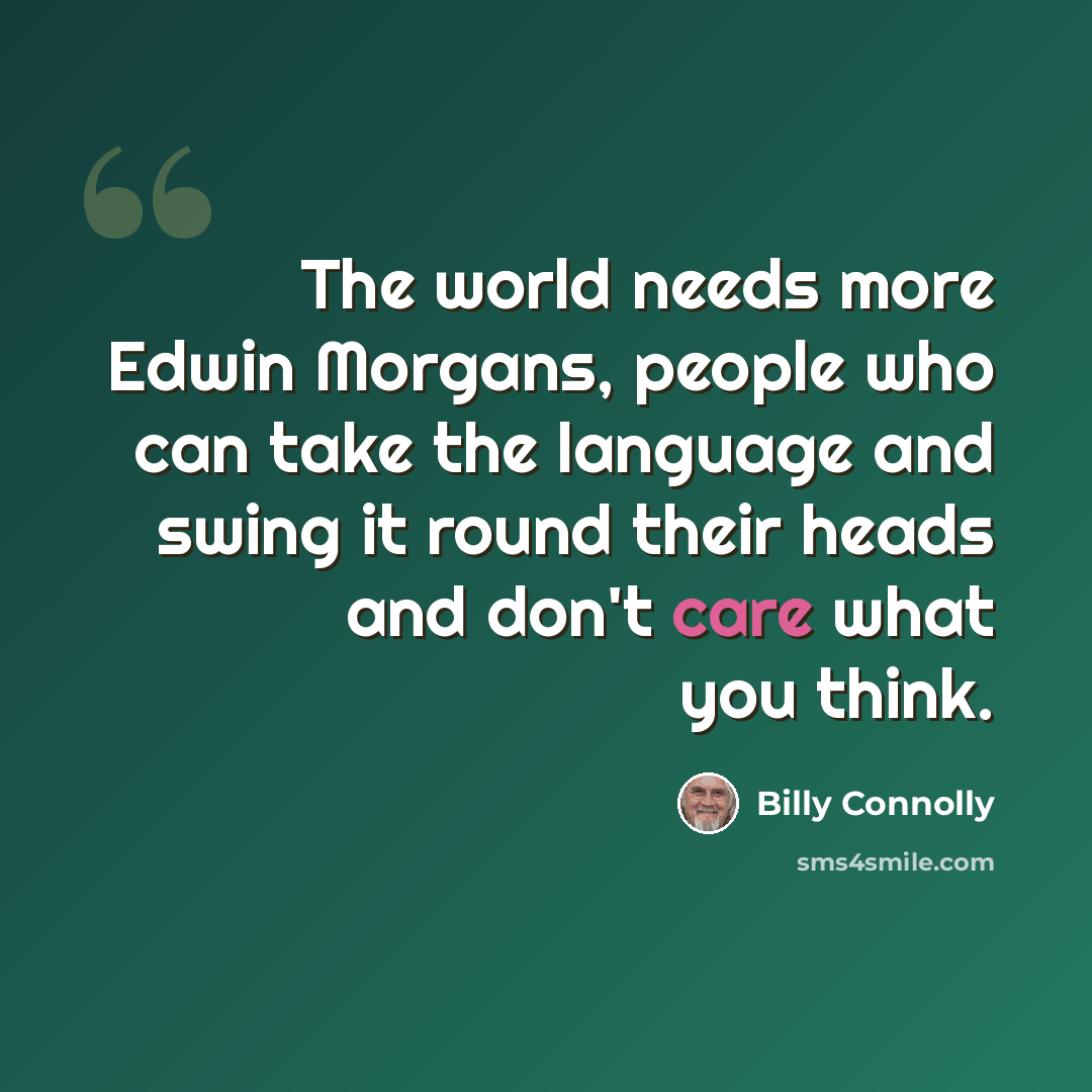 “The world needs more Edwin Morgans, people who can take the language and swing it round their heads and don't care what you think.” quote by Billy Connolly