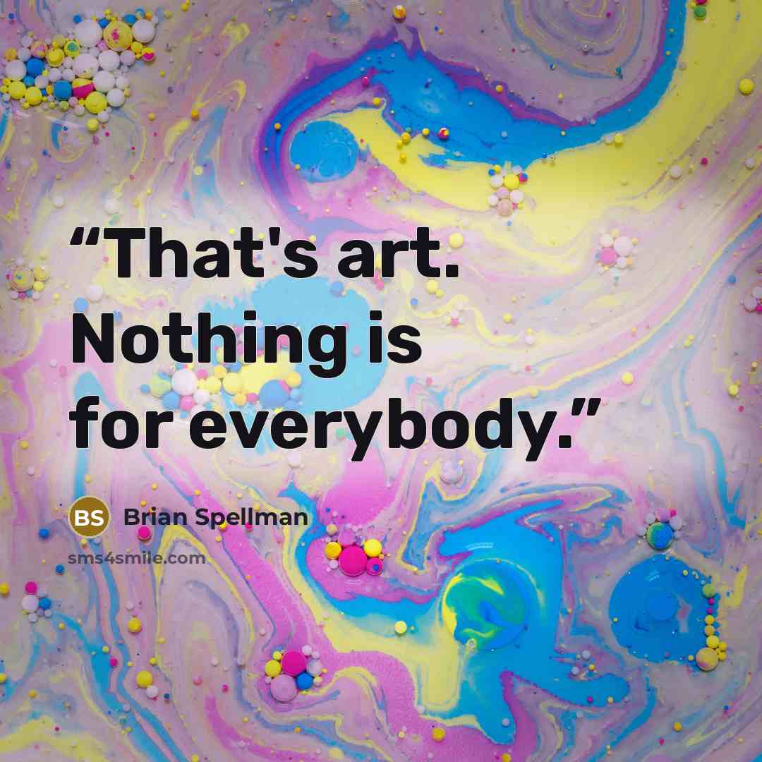 “That's art. Nothing is for everybody.” quote by Brian Spellman
